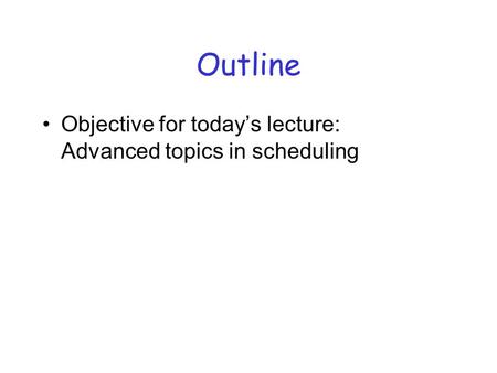 Outline Objective for today’s lecture: Advanced topics in scheduling.