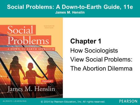 Social Problems: A Down-to-Earth Guide, 11e James M. Henslin Chapter 1 How Sociologists View Social Problems: The Abortion Dilemma.