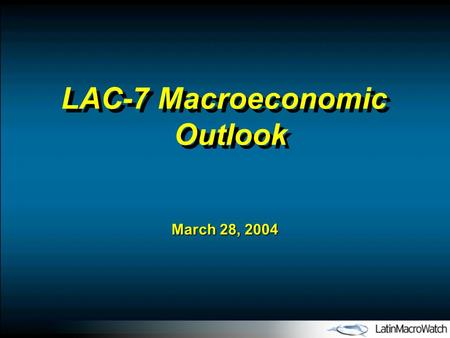 March 28, 2004 LAC-7 Macroeconomic Outlook. I.Post-Adjustment Latin America: Back in Vogue with International Investors II.LAC-7 Macroeconomic Outlook: