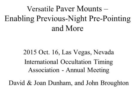 Versatile Paver Mounts – Enabling Previous-Night Pre-Pointing and More 2015 Oct. 16, Las Vegas, Nevada International Occultation Timing Association - Annual.