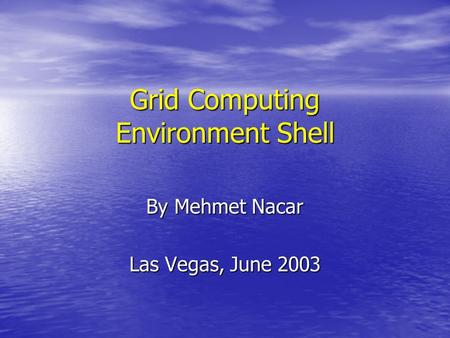 Grid Computing Environment Shell By Mehmet Nacar Las Vegas, June 2003.