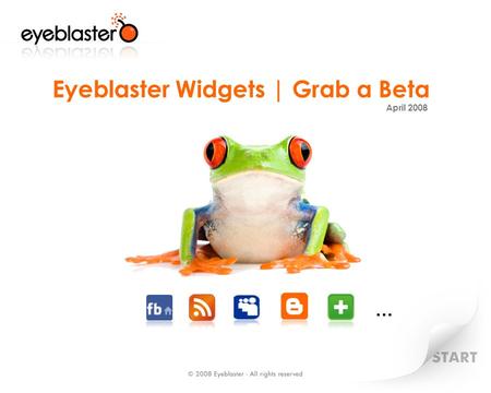 Eyeblaster Widgets | Grab a Beta April 2008 …. Eyeblaster Widgets How do Eyeblaster Widgets fit into your plan? Distributing and Seeding Eyeblaster Widgets.