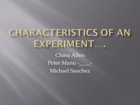 China Allen Peter Manu -____- Michael Sanchez. EXPERIMENT  A controlled study conducted to find out the effect carrying one or more explanatory variable.