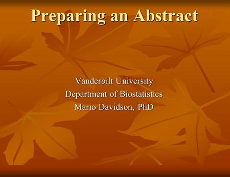 Preparing an Abstract Vanderbilt University Department of Biostatistics Mario Davidson, PhD.