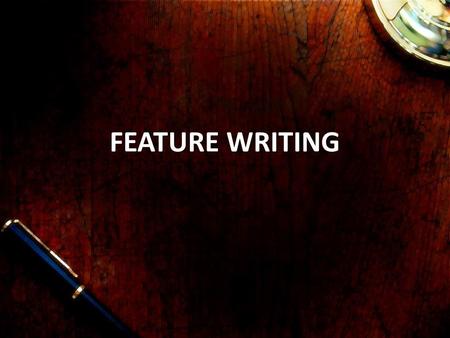 FEATURE WRITING. Key discussions 1.What is a feature / definitions 2.Key characteristics of features writing 3.Different types of features - newspapers,