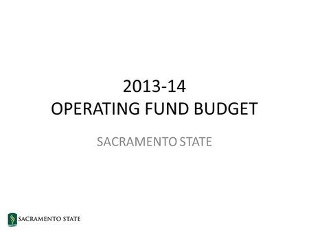 2013-14 OPERATING FUND BUDGET SACRAMENTO STATE. State of California 2013-14 Budget Governor’s Approved Budget – As of July 30 2012-132013-14 Prior-year.