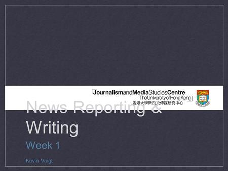 News Reporting & Writing Week 1 Kevin Voigt. What is journalism? First draft of history Public watchdog against the powerful Obligation to be fair and.