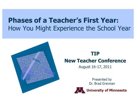 Phases of a Teacher’s First Year : How You Might Experience the School Year TIP New Teacher Conference August 16-17, 2011 Presented by Dr. Brad Greiman.