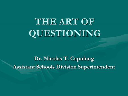 THE ART OF QUESTIONING Dr. Nicolas T. Capulong Assistant Schools Division Superintendent.