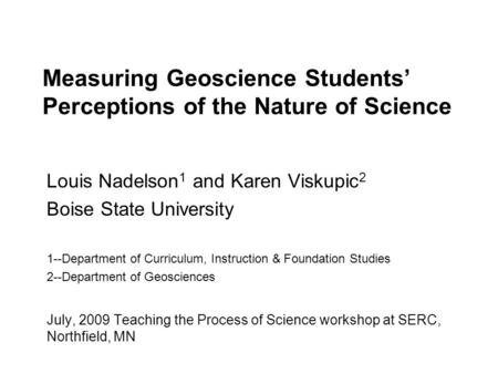 Measuring Geoscience Students’ Perceptions of the Nature of Science Louis Nadelson 1 and Karen Viskupic 2 Boise State University 1--Department of Curriculum,