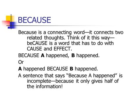 BECAUSE Because is a connecting word—it connects two related thoughts. Think of it this way— beCAUSE is a word that has to do with CAUSE and EFFECT. BECAUSE.