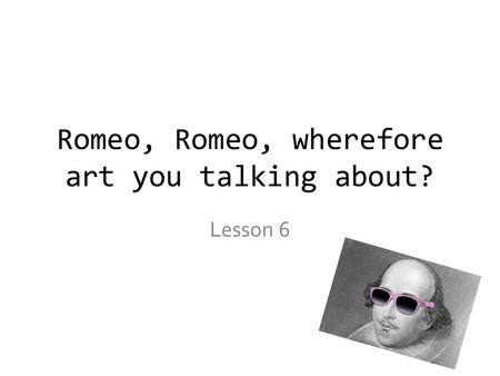 Romeo, Romeo, wherefore art you talking about? Lesson 6.