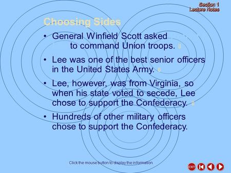 Choosing Sides Click the mouse button to display the information. General Winfield Scott asked Robert E. Lee to command Union troops.  Lee was one of.