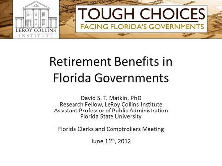 Retirement Benefits in Florida Governments David S. T. Matkin, PhD Research Fellow, LeRoy Collins Institute Assistant Professor of Public Administration.