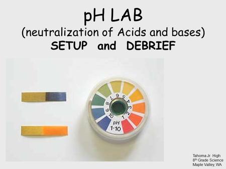 PH LAB (neutralization of Acids and bases) SETUP and DEBRIEF Tahoma Jr. High 8 th Grade Science Maple Valley, WA.