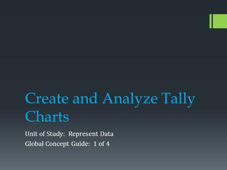 Create and Analyze Tally Charts Unit of Study: Represent Data Global Concept Guide: 1 of 4.