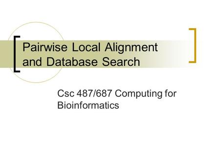 Pairwise Local Alignment and Database Search Csc 487/687 Computing for Bioinformatics.