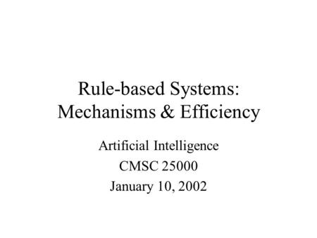 Rule-based Systems: Mechanisms & Efficiency Artificial Intelligence CMSC 25000 January 10, 2002.