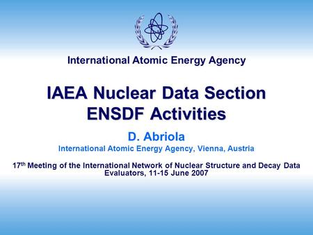 International Atomic Energy Agency IAEA Nuclear Data Section ENSDF Activities D. Abriola International Atomic Energy Agency, Vienna, Austria 17 th Meeting.