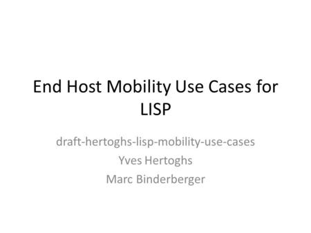 End Host Mobility Use Cases for LISP draft-hertoghs-lisp-mobility-use-cases Yves Hertoghs Marc Binderberger.