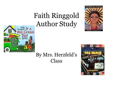 Faith Ringgold Author Study By Mrs. Herzfeld’s Class.