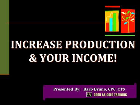 INCREASE PRODUCTION & YOUR INCOME! Presented By: Barb Bruno, CPC, CTS Presented By: Barb Bruno, CPC, CTS.