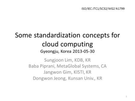 Some standardization concepts for cloud computing Gyeongju, Korea 2013-05-30 Sungjoon Lim, KDB, KR Baba Piprani, MetaGlobal Systems, CA Jangwon Gim, KISTI,