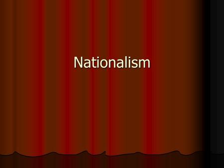 Nationalism. Nationalism The belief that one’s greatest loyalty is to a shared culture. The belief that one’s greatest loyalty is to a shared culture.