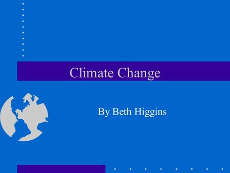 Climate Change By Beth Higgins. Overview What is climate change? What causes climate change? Should we be concerned? Potential impacts What has been done.