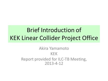 Brief Introduction of KEK Linear Collider Project Office Akira Yamamoto KEK Report provided for ILC-TB Meeting, 2013-4-12.