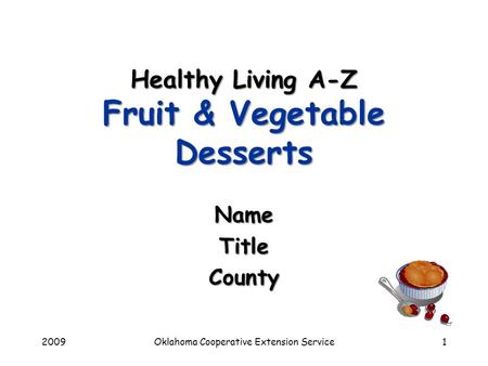 2009Oklahoma Cooperative Extension Service1 Healthy Living A-Z Fruit & Vegetable Desserts NameTitleCounty.