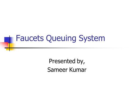 Faucets Queuing System Presented by, Sameer Kumar.