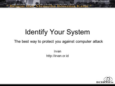 Identify Your System The best way to protect you against computer attack Irvan