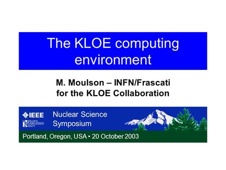 The KLOE computing environment Nuclear Science Symposium Portland, Oregon, USA 20 October 2003 M. Moulson – INFN/Frascati for the KLOE Collaboration.