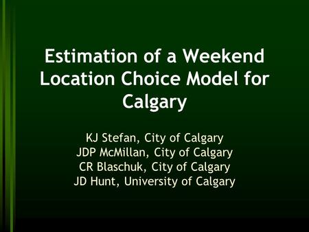 Estimation of a Weekend Location Choice Model for Calgary KJ Stefan, City of Calgary JDP McMillan, City of Calgary CR Blaschuk, City of Calgary JD Hunt,