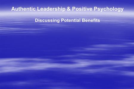 Authentic Leadership & Positive Psychology Discussing Potential Benefits.