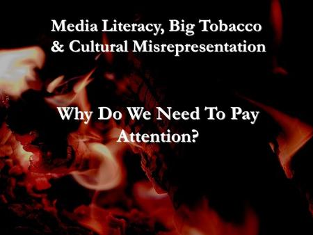 Media Literacy, Big Tobacco & Cultural Misrepresentation Why Do We Need To Pay Attention?