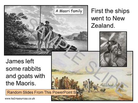 Www.ks1resources.co.uk First the ships went to New Zealand. A Maori family James left some rabbits and goats with the Maoris. SAMPLE SLIDE Random Slides.