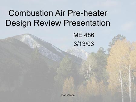 Carl Vance Combustion Air Pre-heater Design Review Presentation ME 486 3/13/03.