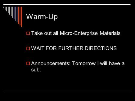 Warm-Up  Take out all Micro-Enterprise Materials  WAIT FOR FURTHER DIRECTIONS  Announcements: Tomorrow I will have a sub.