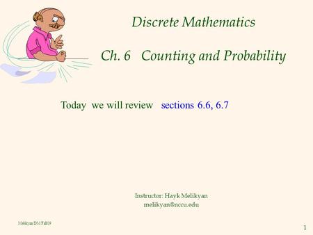 1 Melikyan/DM/Fall09 Discrete Mathematics Ch. 6 Counting and Probability Instructor: Hayk Melikyan Today we will review sections 6.6,