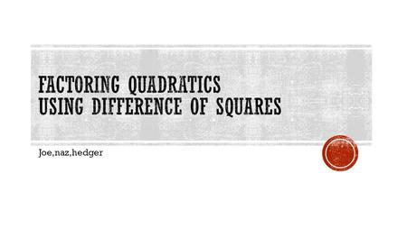 Joe,naz,hedger.  Factor each binomial if possible. Solution: Factoring Differences of Squares.