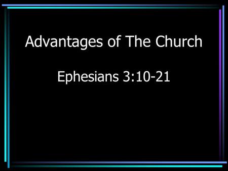 Advantages of The Church Ephesians 3:10-21. Introduction Advantages/Disadvantages – Weighing them is a sign of wisdom –Learning comes by decision making.