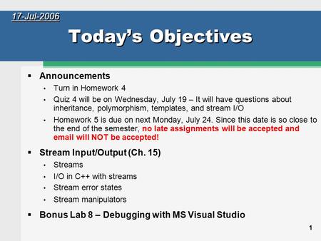 1 Today’s Objectives  Announcements Turn in Homework 4 Quiz 4 will be on Wednesday, July 19 – It will have questions about inheritance, polymorphism,