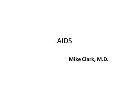 AIDS Mike Clark, M.D.. HIV/AIDS Cripples body’s immune system Attacks and destroys T lymphocytes increasing susceptibility to infections and malignant.