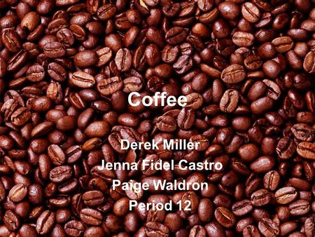 Coffee Derek Miller Jenna Fidel Castro Paige Waldron Period 12.