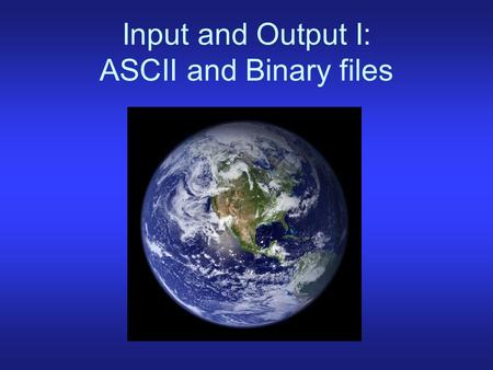 Input and Output I: ASCII and Binary files. Data formats ASCII Binary netCDF HDF.