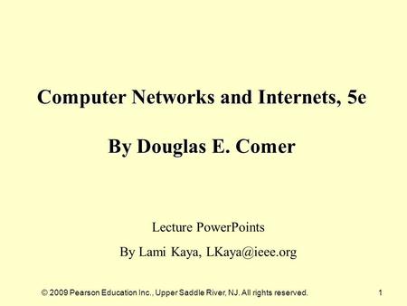 © 2009 Pearson Education Inc., Upper Saddle River, NJ. All rights reserved.1 Computer Networks and Internets, 5e By Douglas E. Comer Lecture PowerPoints.