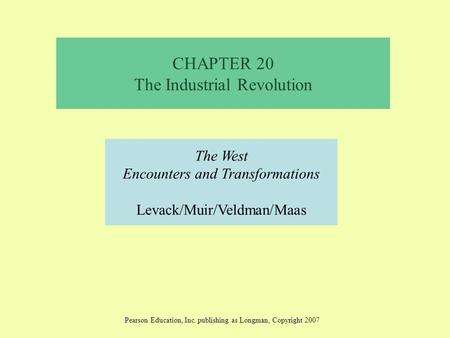 CHAPTER 20 The Industrial Revolution The West Encounters and Transformations Levack/Muir/Veldman/Maas Pearson Education, Inc. publishing as Longman, Copyright.