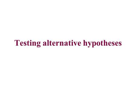 Testing alternative hypotheses. Outline Topology tests: –Templeton test Parametric bootstrapping (briefly) Comparing data sets.